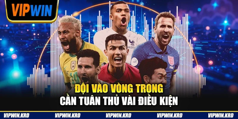 Đội vào vòng trong cần tuân thủ vài điều kiện