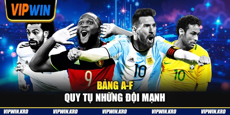 Bảng A-F quy tụ những đội mạnh