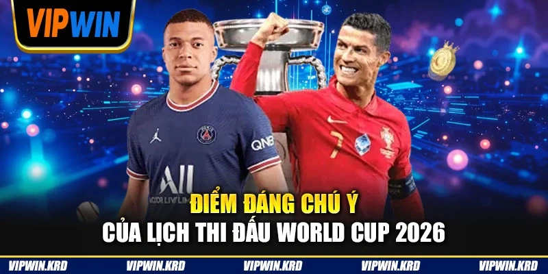 Điểm đáng chú ý của lịch thi đấu World Cup 2026