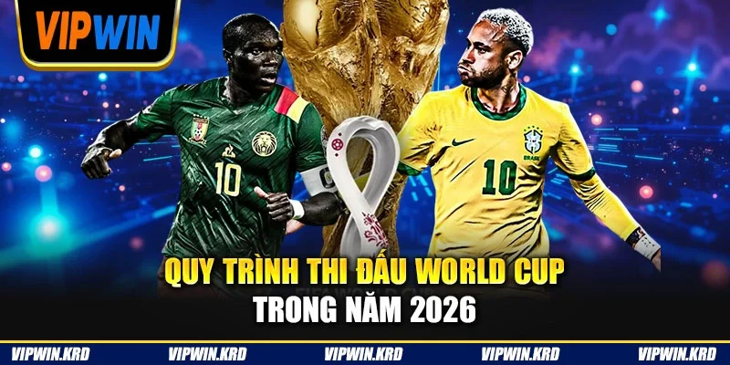Quy trình thi đấu World Cup trong năm 2026